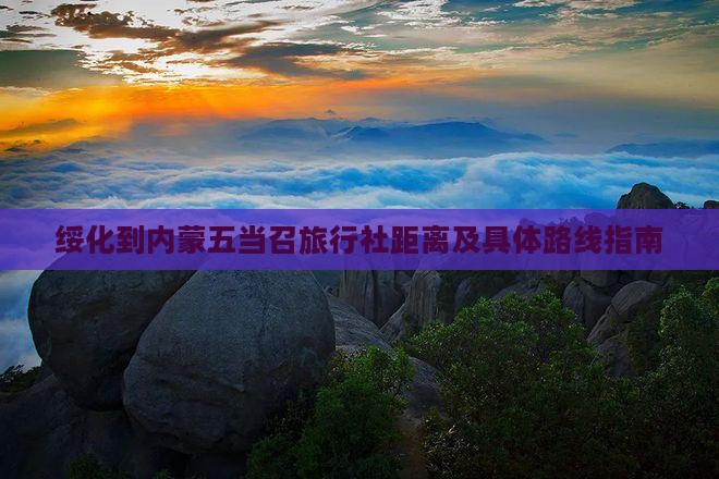 绥化到内蒙五当召旅行社距离及具体路线指南