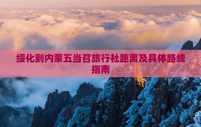 绥化到内蒙五当召旅行社距离及具体路线指南