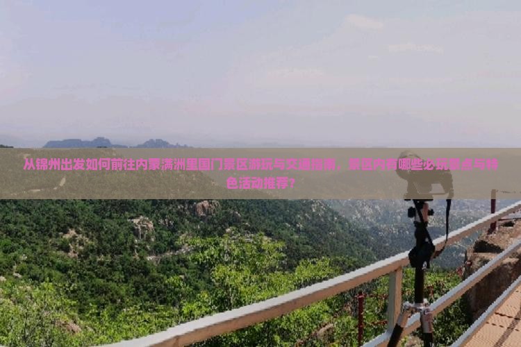 从锦州出发如何前往内蒙满洲里国门景区游玩与交通指南，景区内有哪些必玩景点与特色活动推荐？