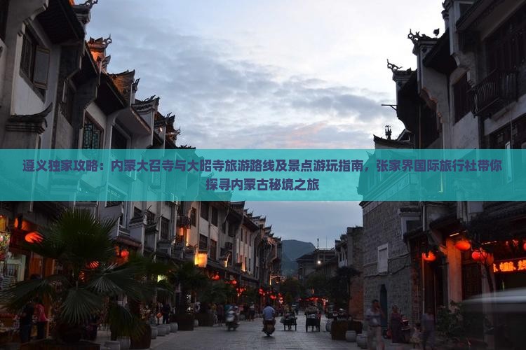 遵义独家攻略：内蒙大召寺与大昭寺旅游路线及景点游玩指南，张家界国际旅行社带你探寻内蒙古秘境之旅