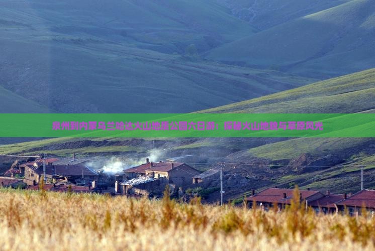 泉州到内蒙乌兰哈达火山地质公园六日游：探秘火山地貌与草原风光