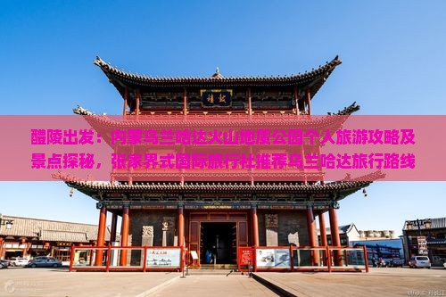 醴陵出发：内蒙乌兰哈达火山地质公园个人旅游攻略及景点探秘，张家界式国际旅行社推荐乌兰哈达旅行路线