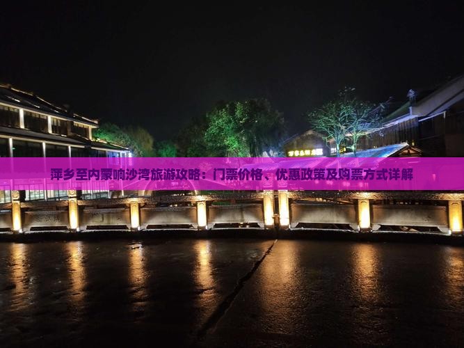 萍乡至内蒙响沙湾旅游攻略：门票价格、优惠政策及购票方式详解