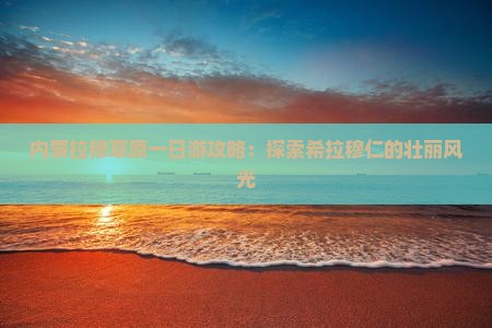 内蒙拉穆草原一日游攻略：探索希拉穆仁的壮丽风光