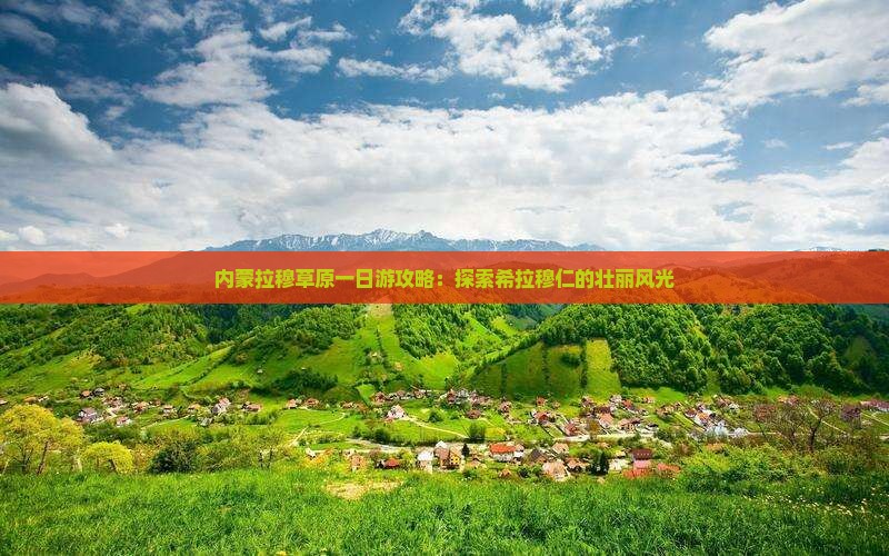 内蒙拉穆草原一日游攻略：探索希拉穆仁的壮丽风光