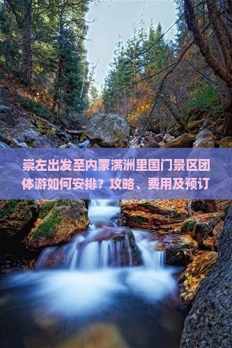 崇左出发至内蒙满洲里国门景区团体游如何安排？攻略、费用及预订详情解析