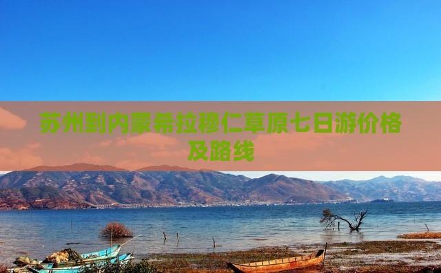 苏州到内蒙希拉穆仁草原七日游价格及路线