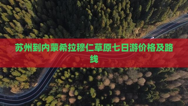 苏州到内蒙希拉穆仁草原七日游价格及路线