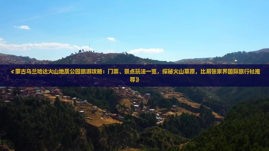 ≮蒙古乌兰哈达火山地质公园旅游攻略：门票、景点玩法一览，探秘火山草原，比肩张家界国际旅行社推荐》