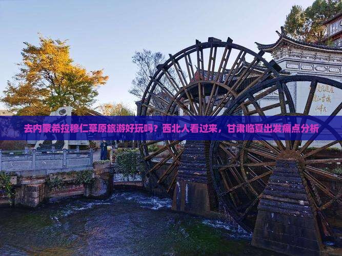 去内蒙希拉穆仁草原旅游好玩吗？西北人看过来，甘肃临夏出发痛点分析