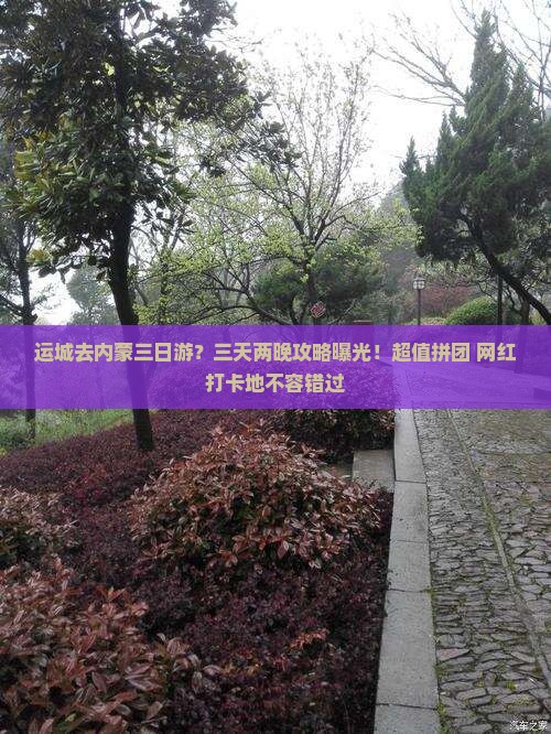 运城去内蒙三日游？三天两晚攻略曝光！超值拼团+网红打卡地不容错过