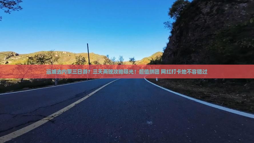运城去内蒙三日游？三天两晚攻略曝光！超值拼团+网红打卡地不容错过