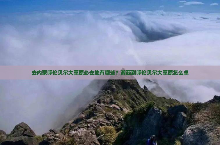 去内蒙呼伦贝尔大草原必去地有哪些？湘西到呼伦贝尔大草原怎么卓