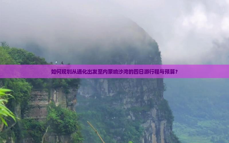 如何规划从通化出发至内蒙响沙湾的四日游行程与预算？