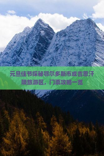 元旦佳节探秘鄂尔多斯市成吉思汗陵旅游区，门票攻略一览