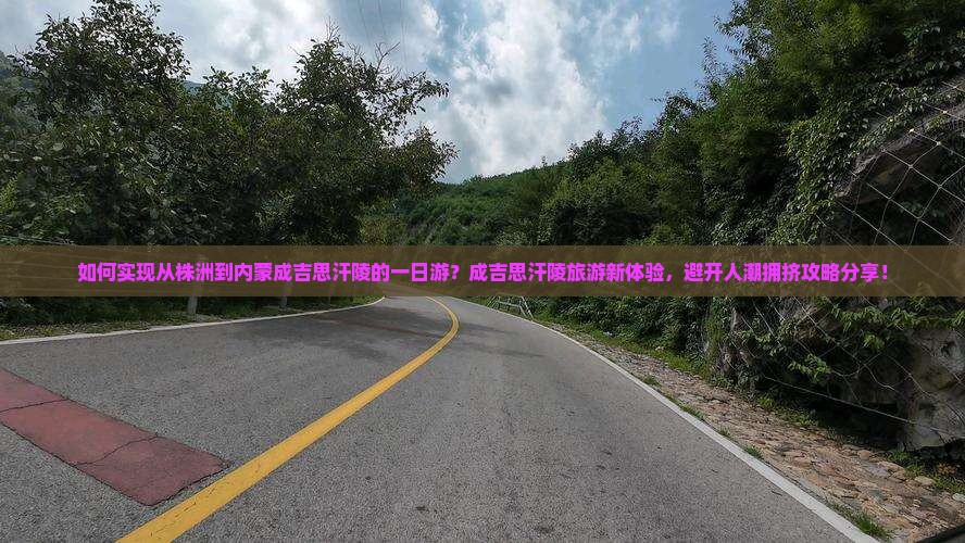 如何实现从株洲到内蒙成吉思汗陵的一日游？成吉思汗陵旅游新体验，避开人潮拥挤攻略分享！