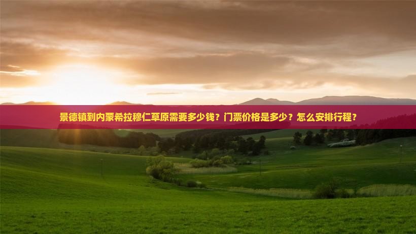 景德镇到内蒙希拉穆仁草原需要多少钱？门票价格是多少？怎么安排行程？