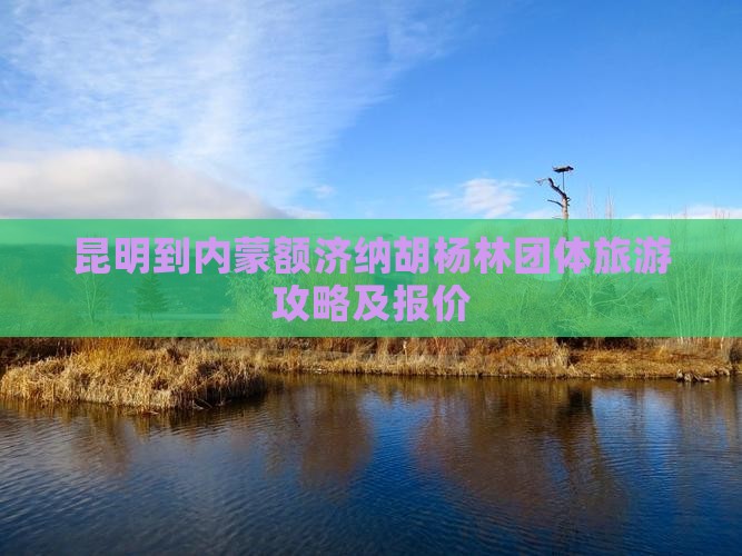 昆明到内蒙额济纳胡杨林团体旅游攻略及报价