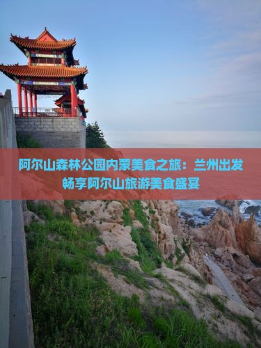 阿尔山森林公园内蒙美食之旅：兰州出发畅享阿尔山旅游美食盛宴