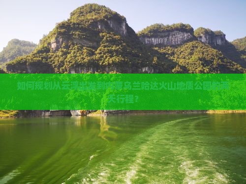 如何规划从云浮出发到内蒙乌兰哈达火山地质公园的两天行程？