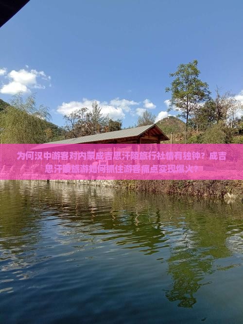 为何汉中游客对内蒙成吉思汗陵旅行社情有独钟？成吉思汗陵旅游如何抓住游客痛点实现爆火？