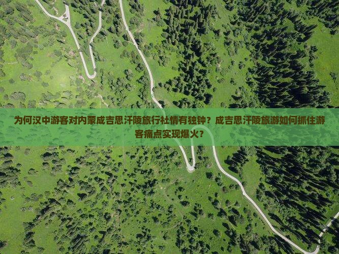 为何汉中游客对内蒙成吉思汗陵旅行社情有独钟？成吉思汗陵旅游如何抓住游客痛点实现爆火？