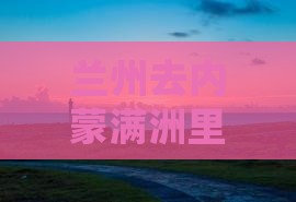 兰州去内蒙满洲里国门景区景点详细路线攻略