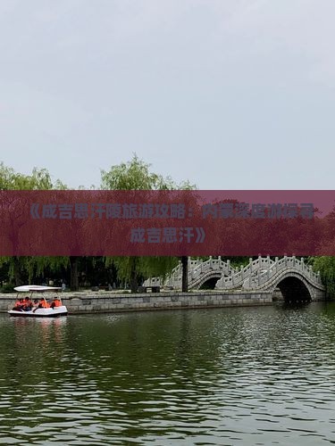 《成吉思汗陵旅游攻略：内蒙深度游探寻成吉思汗》