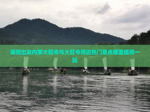 襄樊出发内蒙大昭寺与大召寺周边热门景点哪里值得一玩