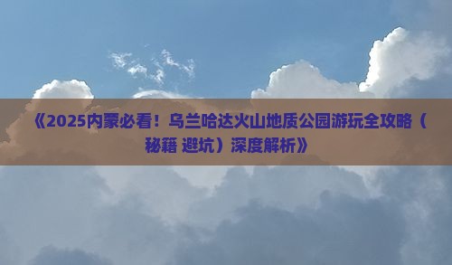 德州去内蒙乌兰哈达火山地质公园哪里玩 德州去内蒙乌兰哈达火山地质公园哪里玩
