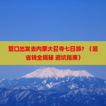 营口到内蒙大召寺七日游
