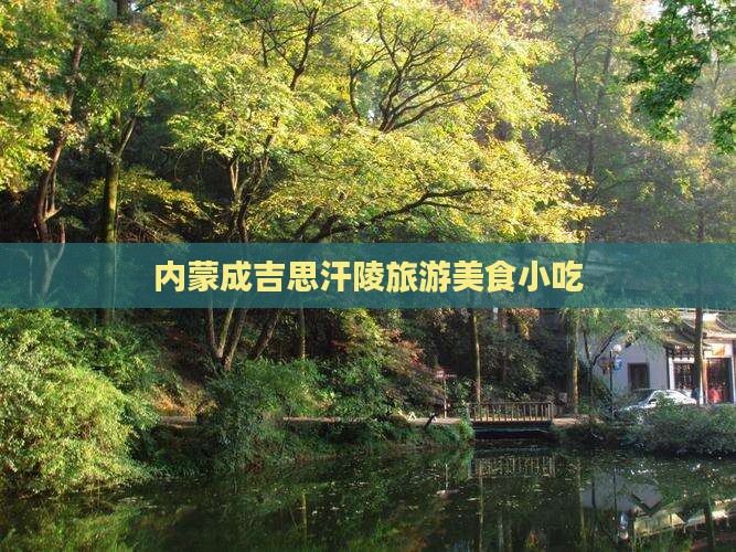 新乡到内蒙成吉思汗陵旅游小吃 新乡到内蒙成吉思汗陵旅游小吃