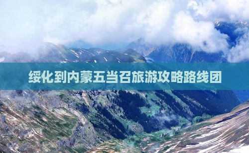 绥化到内蒙五当召旅游 绥化到内蒙五当召旅游