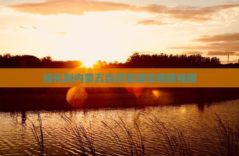 绥化到内蒙五当召旅游 绥化到内蒙五当召旅游