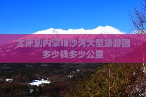 太原到内蒙响沙湾大型旅游团