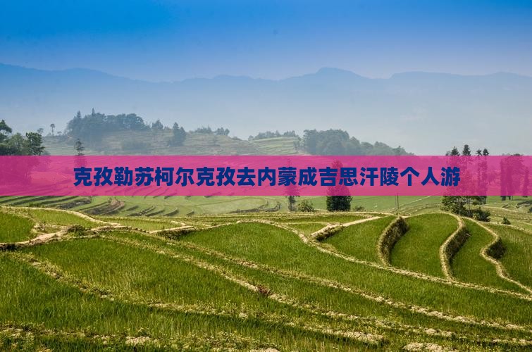 克孜勒苏柯尔克孜去内蒙成吉思汗陵个人游