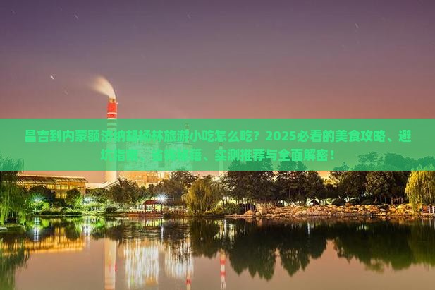 昌吉到内蒙额济纳胡杨林旅游小吃
