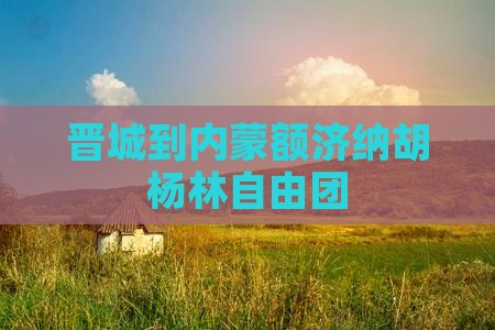 晋城到内蒙额济纳胡杨林自由团