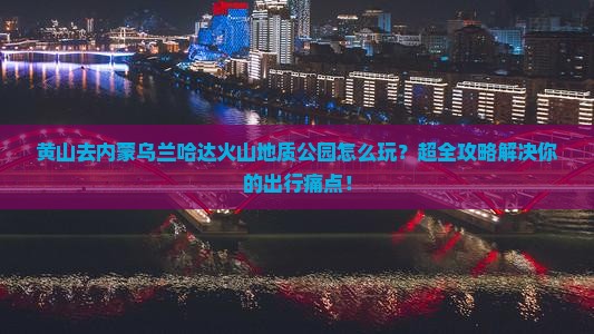 黄山去内蒙乌兰哈达火山地质公园景点