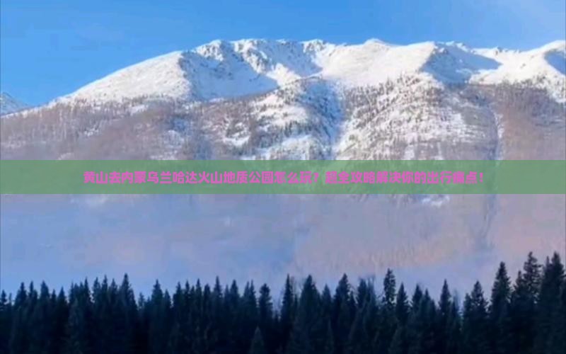 黄山去内蒙乌兰哈达火山地质公园景点