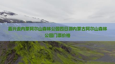 嘉兴去内蒙阿尔山国家森林公园四日游 嘉兴去内蒙阿尔山国家森林公园四日游