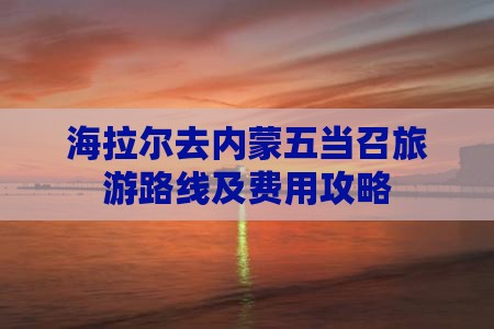 海拉尔去内蒙五当召旅游路线及费用攻略