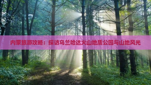 内蒙旅游攻略：探访乌兰哈达火山地质公园与山地风光