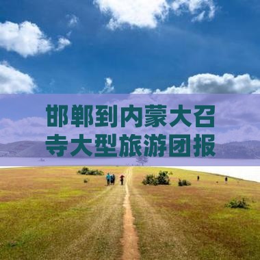 邯郸到内蒙大召寺大型旅游团报价及行程费用