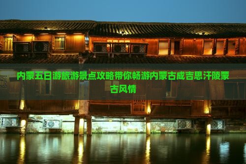 内蒙五日游旅游景点攻略带你畅游内蒙古成吉思汗陵蒙古风情
