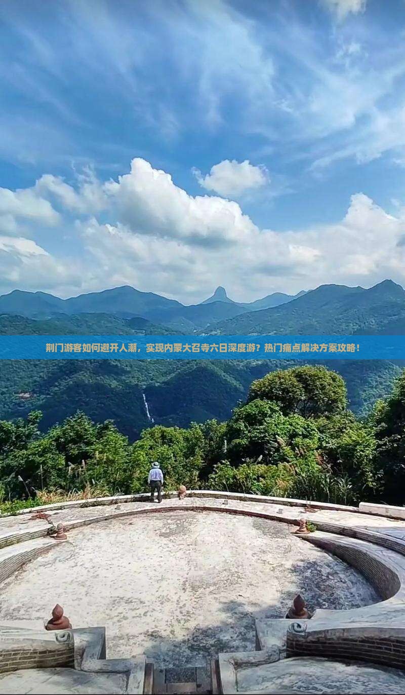 荆门游客如何避开人潮，实现内蒙大召寺六日深度游？热门痛点解决方案攻略！