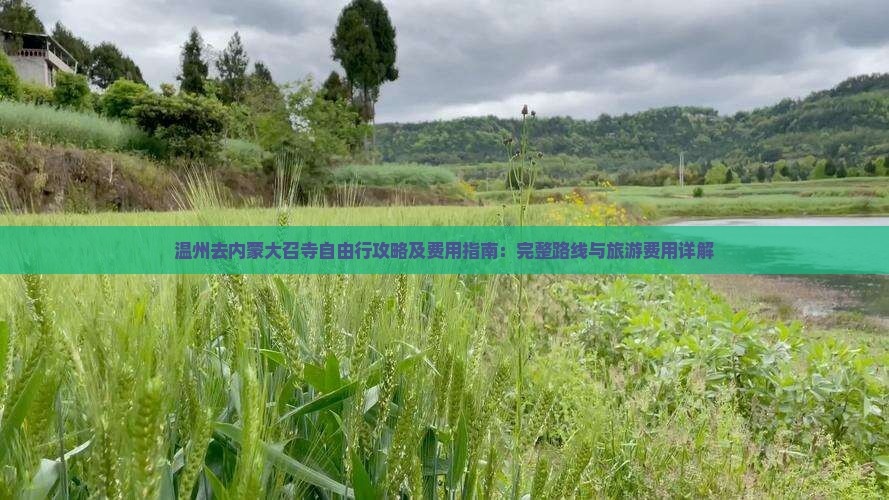 温州去内蒙大召寺自由行攻略及费用指南：完整路线与旅游费用详解