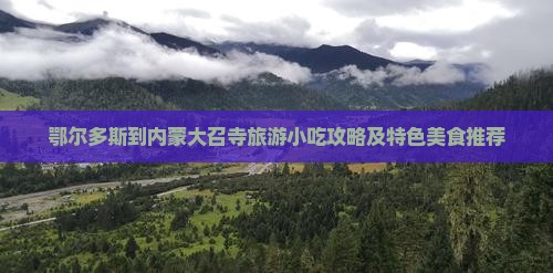 鄂尔多斯到内蒙大召寺旅游小吃攻略及特色美食推荐