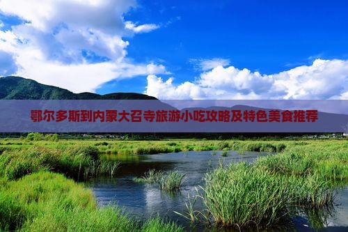 鄂尔多斯到内蒙大召寺旅游小吃攻略及特色美食推荐