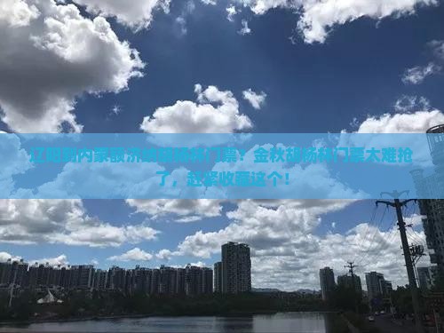 辽阳到内蒙额济纳胡杨林门票？金秋胡杨林门票太难抢了，赶紧收藏这个！